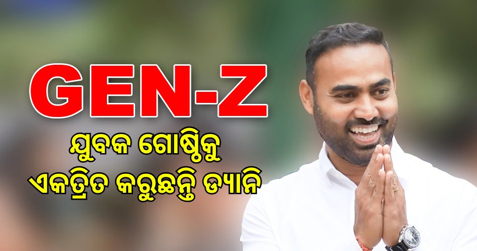 ରାଜ୍ୟରେ ଜୋର ଧରୁଛି GEN-Z ଚର୍ଚ୍ଚା, ଯୁବଗୋଷ୍ଠିକୁ ମନାଇ ଏକତ୍ରିତ କରିବାକୁ ଡ୍ୟାନିଙ୍କ ଉଦ୍ୟମ