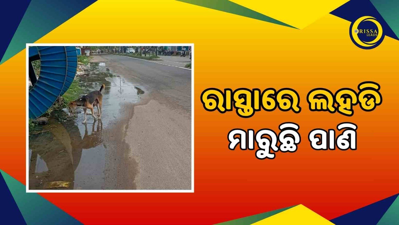 ରାସ୍ତାରେ ଲହଡି ମାରୁଛି ପାଣି, ନଷ୍ଟ ହେଉଛି ରାସ୍ତା