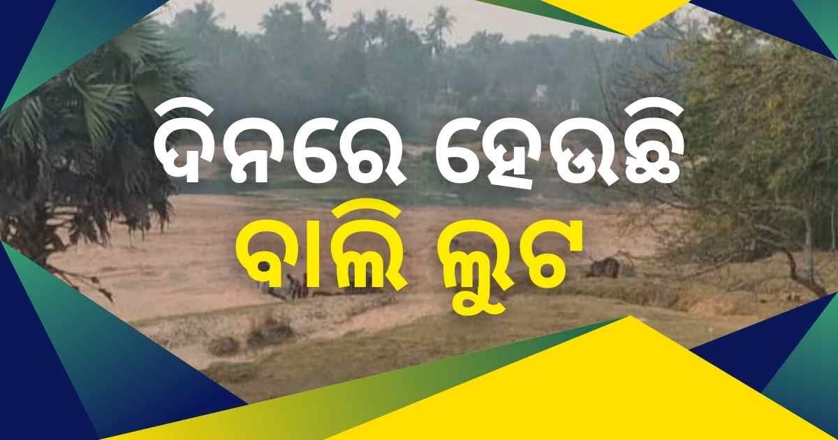 ବେଆଇନ ବାଲି ଘାଟରୁ ଦିନରେ ବାଲି ଲୁଟ, ଚୁପ ବସିଛି ପ୍ରଶାସନ