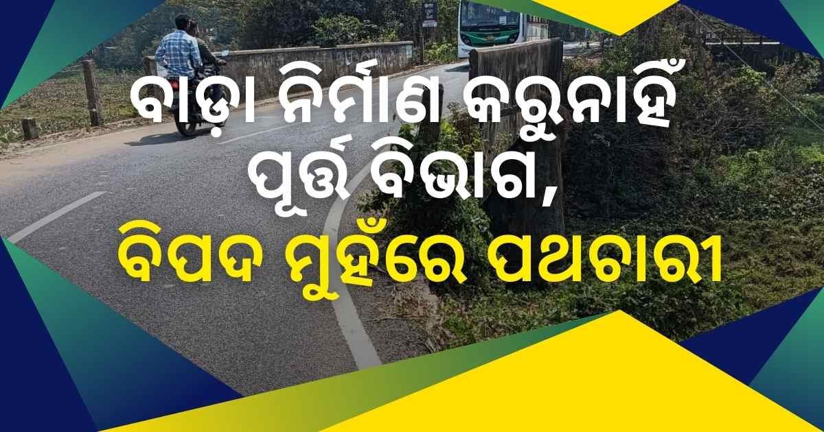 ବରୀ କନ୍ତକାର ସେତୁ: ବାଡ଼ା ନିର୍ମାଣ ନକରି ପଥଚାରୀଙ୍କୁ ବିପଦ ମୁହଁକୁ ଠେଲୁଛି ପୂର୍ତ୍ତ ବିଭାଗ