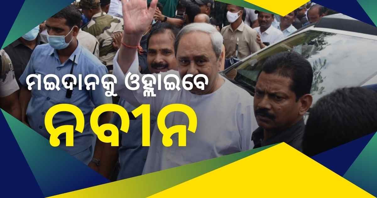 ଆସନ୍ତା କାଲି ମଇଦାନକୁ ଓହ୍ଲାଇବେ ନବୀନ