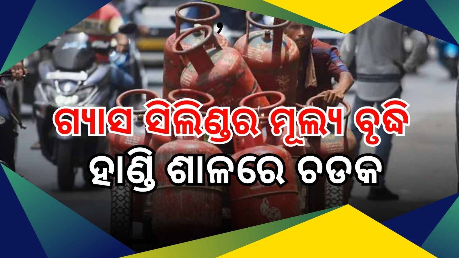 ହାଣ୍ଡି ଶାଳରେ ଚଡକ, ଗ୍ୟାସ ସିଲିଣ୍ଡର ମୂଲ୍ୟରେ ୬୦ ଟଙ୍କା ବୃଦ୍ଧି